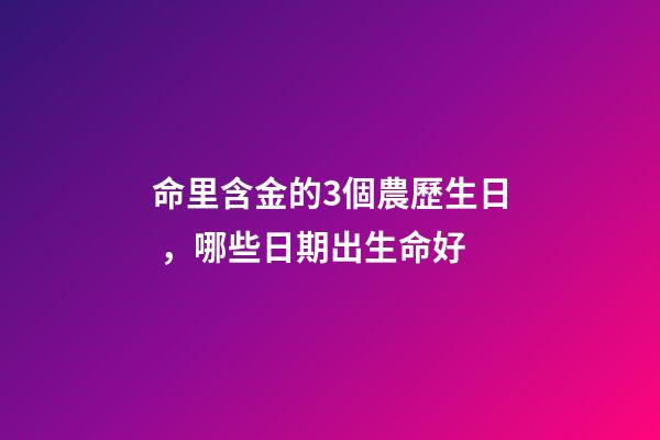 命里含金的3個農歷生日，哪些日期出生命好